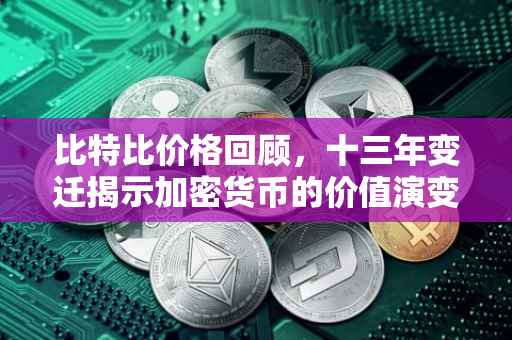 比特比价格回顾，十三年变迁揭示加密货币的价值演变