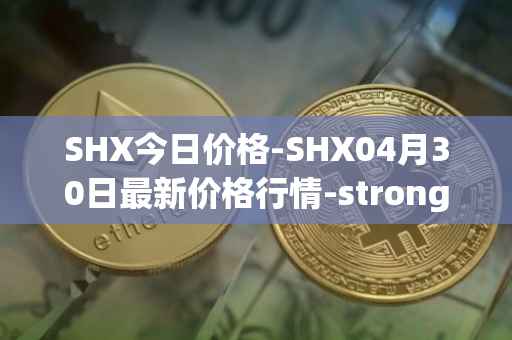 SHX今日价格-SHX04月30日最新价格行情-stronghold-token最新走势消息