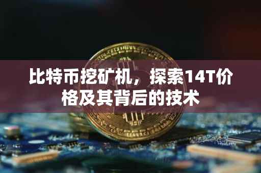 比特币挖矿机，探索14T价格及其背后的技术