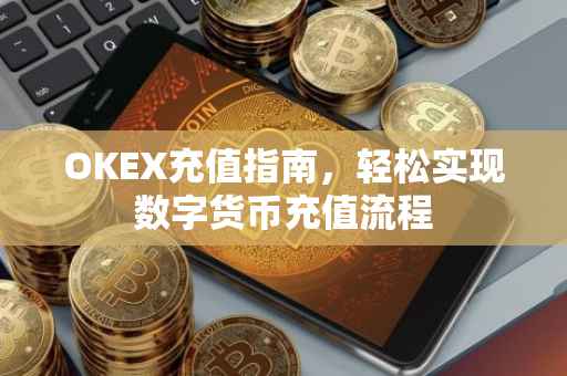 OKEX充值指南，轻松实现数字货币充值流程