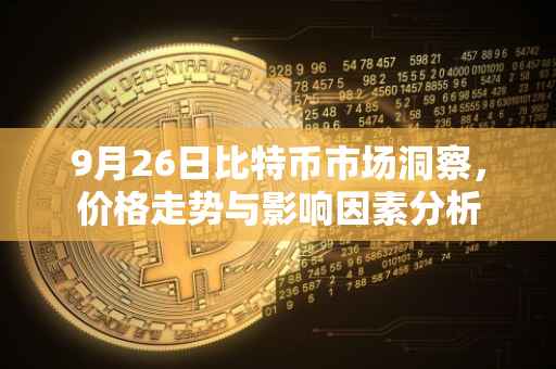 9月26日比特币市场洞察，价格走势与影响因素分析
