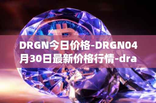 DRGN今日价格-DRGN04月30日最新价格行情-dragonchain最新走势消息
