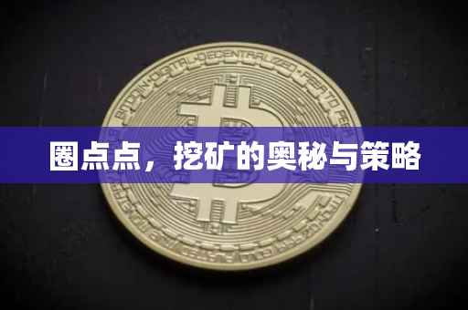 圈点点，挖矿的奥秘与策略
