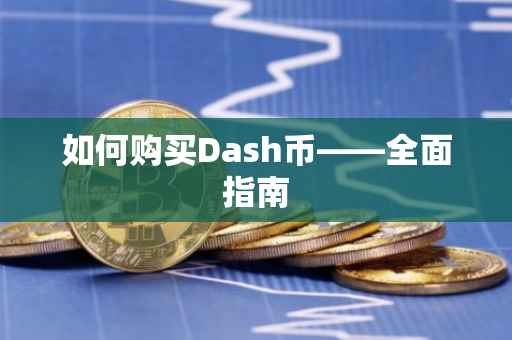 如何购买Dash币——全面指南