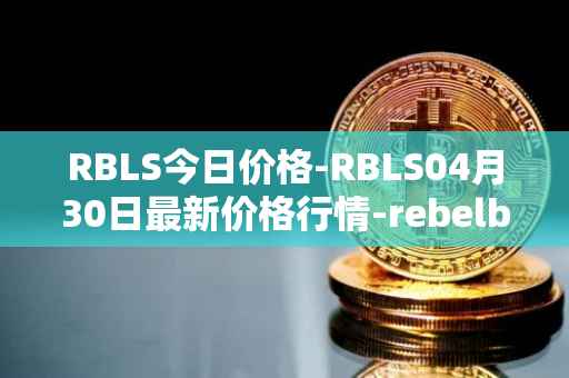 RBLS今日价格-RBLS04月30日最新价格行情-rebelbots最新走势消息