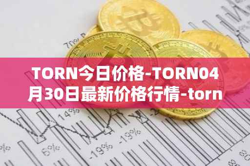 TORN今日价格-TORN04月30日最新价格行情-tornado-cash最新走势消息
