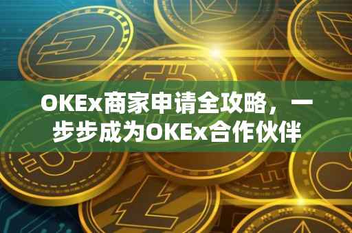 OKEx商家申请全攻略，一步步成为OKEx合作伙伴