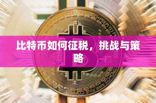 比特币如何征税，挑战与策略