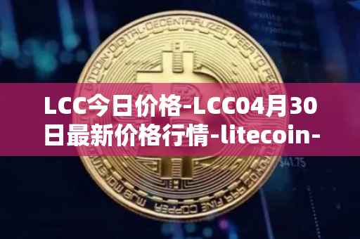 LCC今日价格-LCC04月30日最新价格行情-litecoin-cash最新走势消息