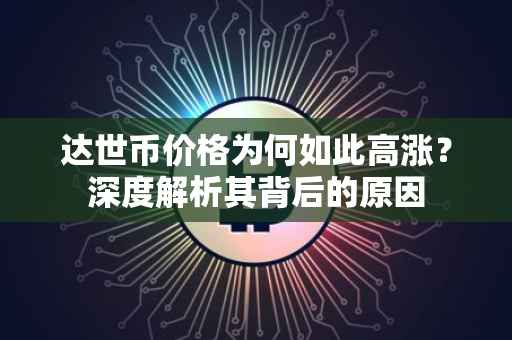 达世币价格为何如此高涨？深度解析其背后的原因
