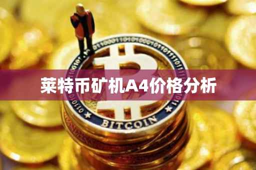 莱特币矿机A4价格分析