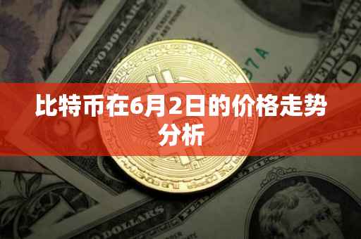 比特币在6月2日的价格走势分析
