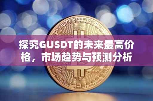 探究GUSDT的未来最高价格，市场趋势与预测分析