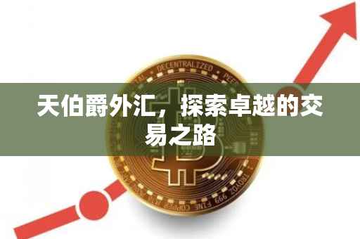 天伯爵外汇，探索卓越的交易之路