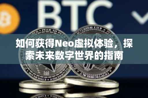 如何获得Neo虚拟体验，探索未来数字世界的指南