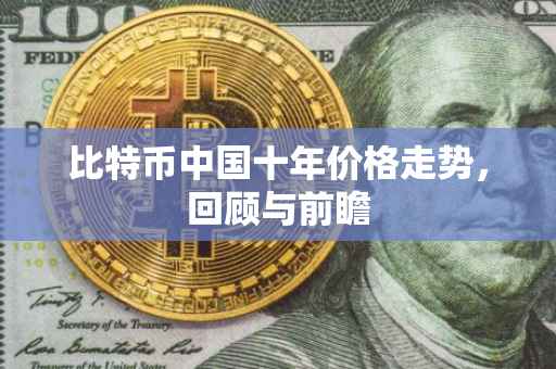 比特币中国十年价格走势，回顾与前瞻