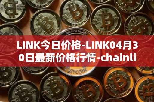 LINK今日价格-LINK04月30日最新价格行情-chainlink最新走势消息