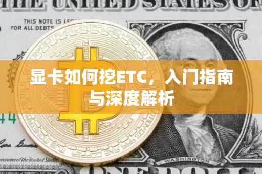 显卡如何挖ETC，入门指南与深度解析