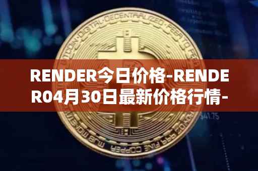 RENDER今日价格-RENDER04月30日最新价格行情-render-token最新走势消息