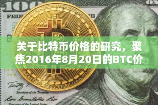 关于比特币价格的研究，聚焦2016年8月20日的BTC价格