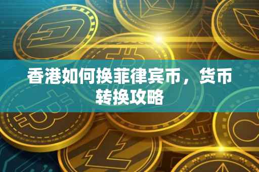 香港如何换菲律宾币，货币转换攻略