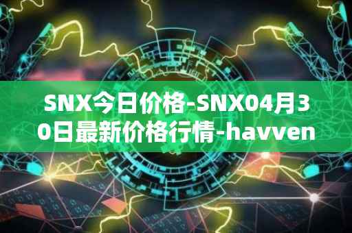 SNX今日价格-SNX04月30日最新价格行情-havven最新走势消息