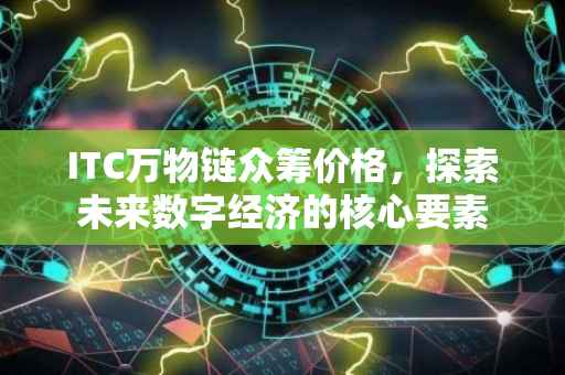 ITC万物链众筹价格，探索未来数字经济的核心要素