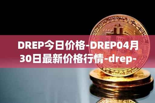 DREP今日价格-DREP04月30日最新价格行情-drep-new最新走势消息