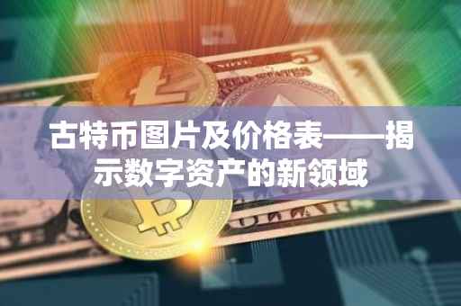 古特币图片及价格表——揭示数字资产的新领域