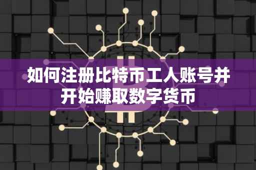 如何注册比特币工人账号并开始赚取数字货币
