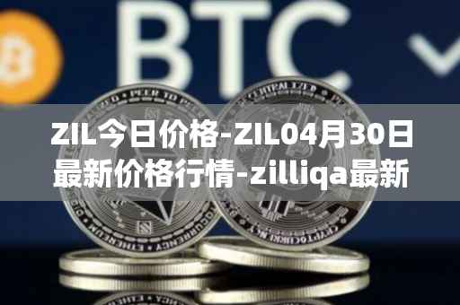 ZIL今日价格-ZIL04月30日最新价格行情-zilliqa最新走势消息