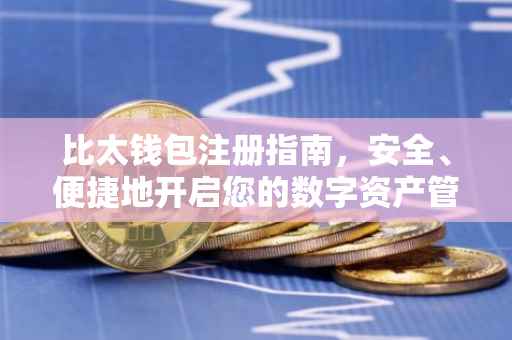 比太钱包注册指南，安全、便捷地开启您的数字资产管理之旅
