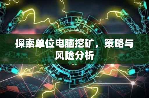 探索单位电脑挖矿，策略与风险分析