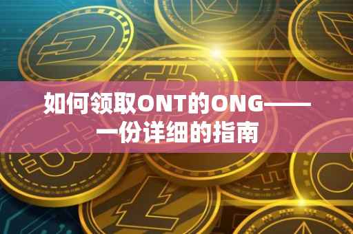 如何领取ONT的ONG——一份详细的指南