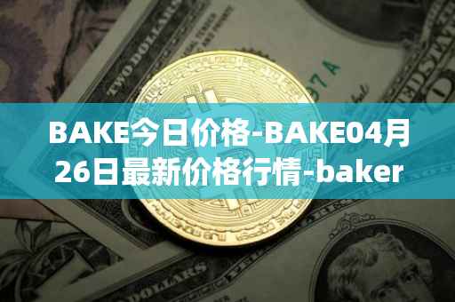 BAKE今日价格-BAKE04月26日最新价格行情-bakerytoken最新走势消息