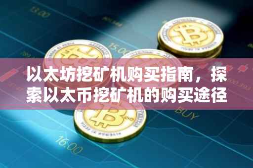 以太坊挖矿机购买指南，探索以太币挖矿机的购买途径与注意事项