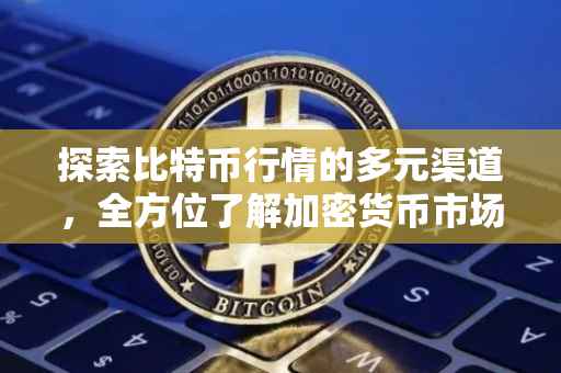 探索比特币行情的多元渠道，全方位了解加密货币市场动态