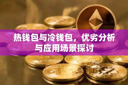 热钱包与冷钱包，优劣分析与应用场景探讨