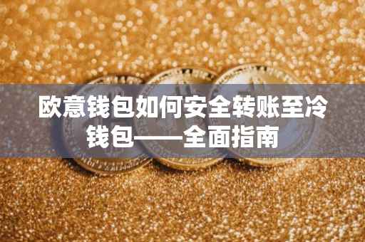 欧意钱包如何安全转账至冷钱包——全面指南