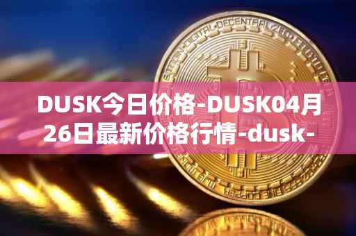 DUSK今日价格-DUSK04月26日最新价格行情-dusk-network最新走势消息