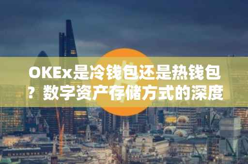 OKEx是冷钱包还是热钱包？数字资产存储方式的深度解析