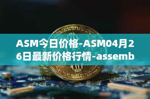 ASM今日价格-ASM04月26日最新价格行情-assemble-protocol最新走势消息