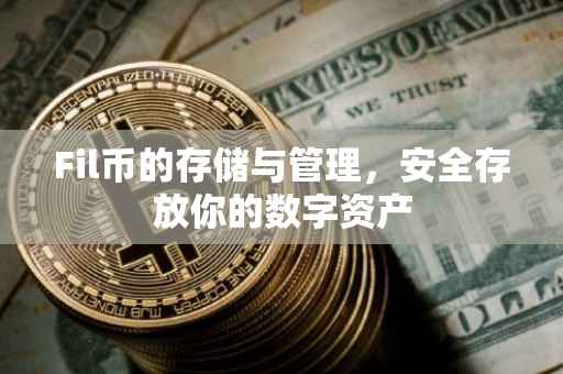 Fil币的存储与管理，安全存放你的数字资产