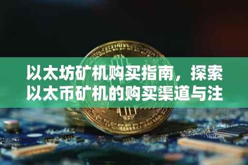 以太坊矿机购买指南，探索以太币矿机的购买渠道与注意事项