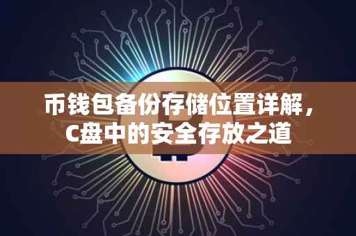 币钱包备份存储位置详解，C盘中的安全存放之道