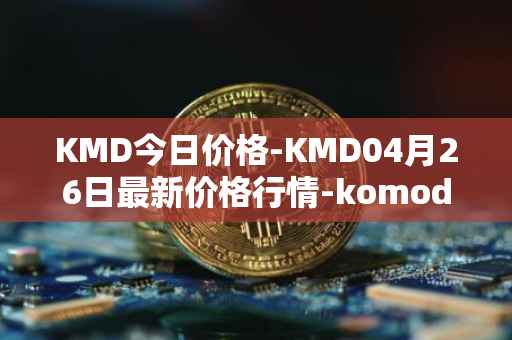 KMD今日价格-KMD04月26日最新价格行情-komodo最新走势消息