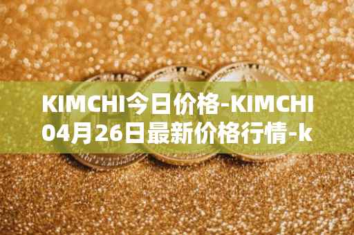 KIMCHI今日价格-KIMCHI04月26日最新价格行情-kimchi-finance最新走势消息