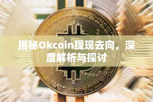 揭秘Okcoin提现去向，深度解析与探讨