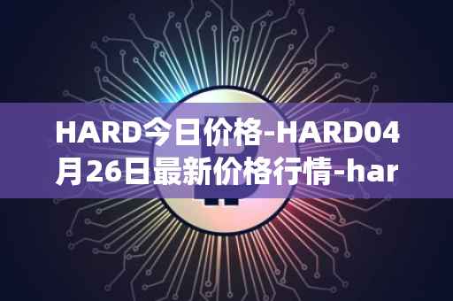 HARD今日价格-HARD04月26日最新价格行情-hard-protocol最新走势消息