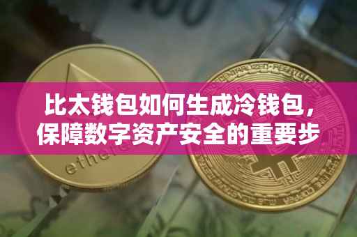 比太钱包如何生成冷钱包，保障数字资产安全的重要步骤